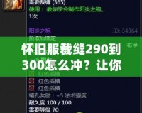 懷舊服裁縫290到300怎么沖？讓你輕松提升技能，秒變制衣大師！
