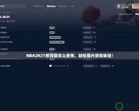 NBA2K21修改器怎么使用，輕松提升游戲體驗(yàn)！