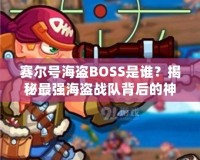 賽爾號(hào)海盜BOSS是誰？揭秘最強(qiáng)海盜戰(zhàn)隊(duì)背后的神秘力量！