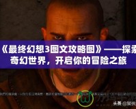 《最終幻想3圖文攻略圖》——探索奇幻世界，開(kāi)啟你的冒險(xiǎn)之旅