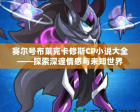 賽爾號(hào)布萊克卡修斯CP小說大全——探索深邃情感與未知世界
