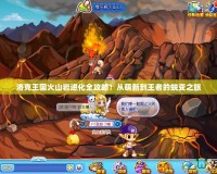 洛克王國火山巖進(jìn)化全攻略！從萌新到王者的蛻變之旅