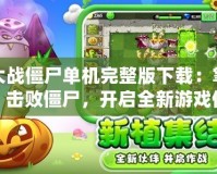 植物大戰(zhàn)僵尸單機(jī)完整版下載：掌控植物，擊敗僵尸，開(kāi)啟全新游戲體驗(yàn)