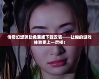 傳奇幻想輔助免費版下載安裝——讓你的游戲體驗更上一層樓！