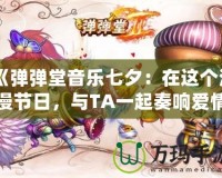 《彈彈堂音樂(lè)七夕：在這個(gè)浪漫節(jié)日，與TA一起奏響愛(ài)情的旋律》