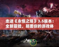 走進(jìn)《永恒之塔》3.5版本：全新冒險(xiǎn)，顛覆你的游戲體驗(yàn)