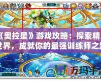 《奧拉星》游戲攻略：探索精靈世界，成就你的最強(qiáng)訓(xùn)練師之路！