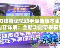 QQ炫舞記憶助手最新版本更新內(nèi)容詳解：全新功能帶來極致游戲體驗(yàn)！
