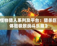 《怪物獵人系列及平臺(tái)：獵殺巨獸，體驗(yàn)極致戰(zhàn)斗樂(lè)趣》