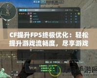 CF提升FPS終極優(yōu)化：輕松提升游戲流暢度，盡享游戲樂趣！