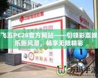 飛五PC28官方網(wǎng)站——引領(lǐng)彩票娛樂新風(fēng)潮，暢享無限精彩
