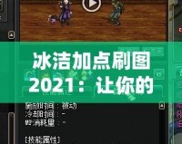冰潔加點(diǎn)刷圖2021：讓你的游戲體驗(yàn)更上一層樓！