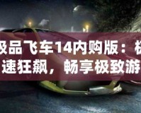 極品飛車14內(nèi)購版：極速狂飆，暢享極致游戲體驗(yàn)