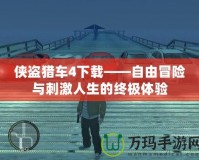 俠盜獵車4下載——自由冒險(xiǎn)與刺激人生的終極體驗(yàn)