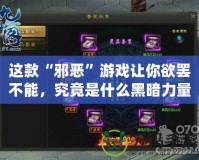 這款“邪惡”游戲讓你欲罷不能，究竟是什么黑暗力量吸引了千萬玩家？