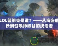 LOL普朗克是誰？——從海盜船長(zhǎng)到召喚師峽谷的統(tǒng)治者