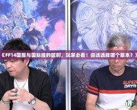 《FF14國服與國際服的區(qū)別，玩家必看！你該選擇哪個(gè)版本？》