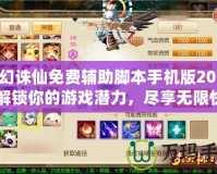夢幻誅仙免費輔助腳本手機版2018：解鎖你的游戲潛力，盡享無限快感