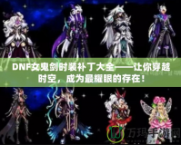 DNF女鬼劍時裝補丁大全——讓你穿越時空，成為最耀眼的存在！