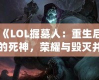 《LOL掘墓人：重生后的死神，榮耀與毀滅并存》