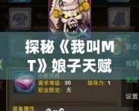 探秘《我叫MT》娘子天賦，揭開游戲中的隱藏寶藏！