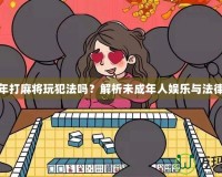 未成年打麻將玩犯法嗎？解析未成年人娛樂(lè)與法律邊界