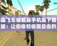 俠盜飛車破解版手機(jī)版下載中文版：讓你體驗極限自由的終極冒險！