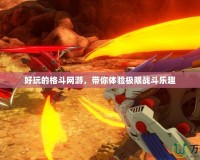 好玩的格斗網(wǎng)游，帶你體驗(yàn)極限戰(zhàn)斗樂趣