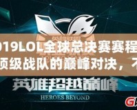 2019LOL全球總決賽賽程表：頂級(jí)戰(zhàn)隊(duì)的巔峰對(duì)決，不容錯(cuò)過！