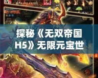 探秘《無雙帝國(guó)H5》無限元寶世界，打造你的霸業(yè)王朝