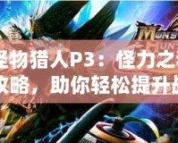 《怪物獵人P3：怪力之種獲取攻略，助你輕松提升戰(zhàn)力》