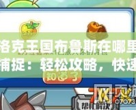 洛克王國(guó)布魯斯在哪里捕捉：輕松攻略，快速入手！