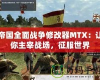 帝國(guó)全面戰(zhàn)爭(zhēng)修改器MTX：讓你主宰戰(zhàn)場(chǎng)，征服世界