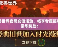 魔獸世界官網(wǎng)充值活動，暢享專屬福利與豪華獎勵！