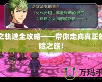 碧之軌跡全攻略——帶你走向真正的冒險之旅！