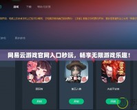 網(wǎng)易云游戲官網(wǎng)入口秒玩，暢享無(wú)限游戲樂(lè)趣！