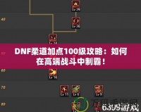 DNF柔道加點100級攻略：如何在高端戰(zhàn)斗中制霸！