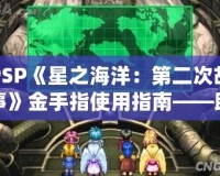 PSP《星之海洋：第二次故事》金手指使用指南——助你輕松暢游宇宙，探索未知