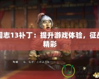 三國志13補丁：提升游戲體驗，征戰(zhàn)更精彩