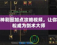 劍神刷圖加點(diǎn)攻略視頻，讓你輕松成為劍術(shù)大師