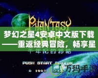 夢(mèng)幻之星4安卓中文版下載——重返經(jīng)典冒險(xiǎn)，暢享星際冒險(xiǎn)的極致體驗(yàn)！