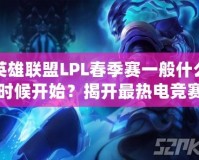 英雄聯(lián)盟LPL春季賽一般什么時(shí)候開始？揭開最熱電競(jìng)賽事的背后奧秘