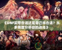 《DNF買號(hào)合適還是自己練合適？從多角度分析你的選擇》