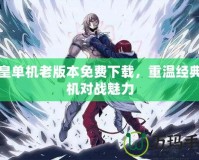 拳皇單機老版本免費下載，重溫經(jīng)典街機對戰(zhàn)魅力