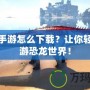 方舟手游怎么下載？讓你輕松暢游恐龍世界！