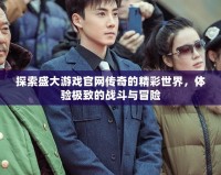 探索盛大游戲官網(wǎng)傳奇的精彩世界，體驗(yàn)極致的戰(zhàn)斗與冒險(xiǎn)