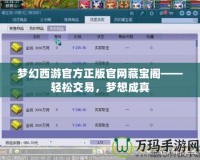 夢幻西游官方正版官網藏寶閣——輕松交易，夢想成真