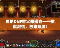 愛拍DNF重火器盛宴——重燃激情，極限爆發(fā)！