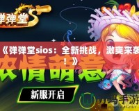《彈彈堂sios：全新挑戰(zhàn)，激爽來襲！》