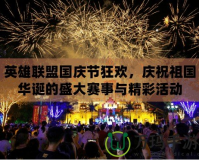 英雄聯(lián)盟國(guó)慶節(jié)狂歡，慶祝祖國(guó)華誕的盛大賽事與精彩活動(dòng)